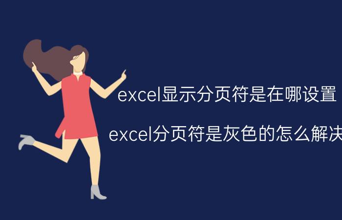 excel显示分页符是在哪设置 excel分页符是灰色的怎么解决？